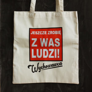 Torba z nadrukiem Jeszcze zrobię z was ludzi Wychowawca - wyjątkowy prezent Dzień Nauczyciela/ Zakończenie Roku Szkolnego
